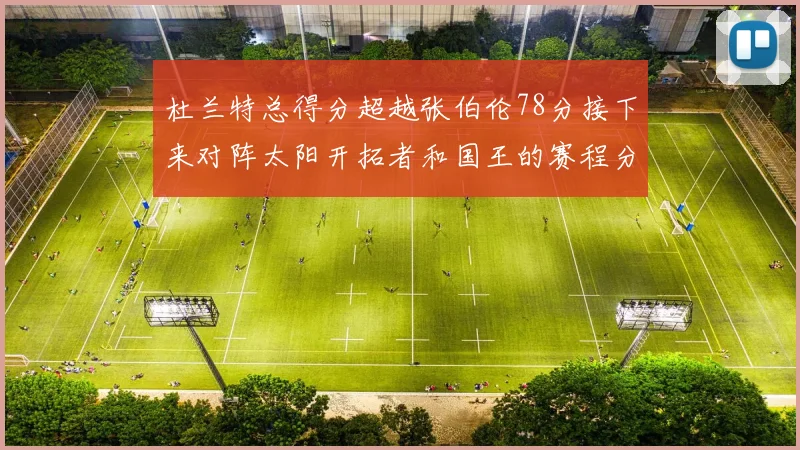杜兰特总得分超越张伯伦78分接下来对阵太阳开拓者和国王的赛程分析