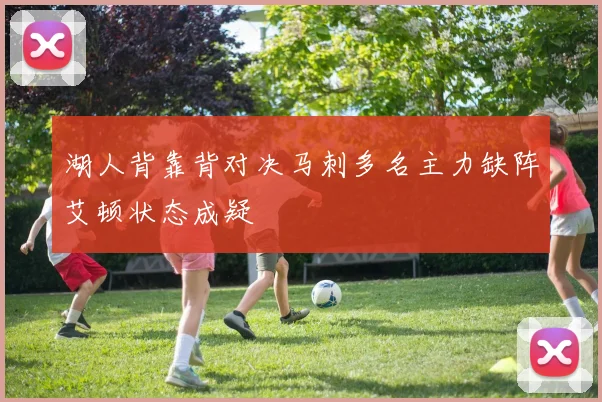 湖人背靠背对决马刺多名主力缺阵艾顿状态成疑
