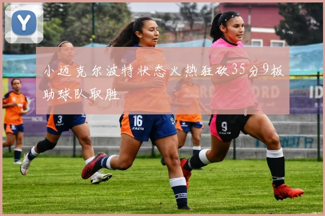 小迈克尔波特状态火热狂砍35分9板助球队取胜