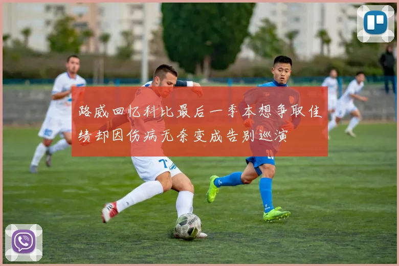 路威回忆科比最后一季本想争取佳绩却因伤病无奈变成告别巡演