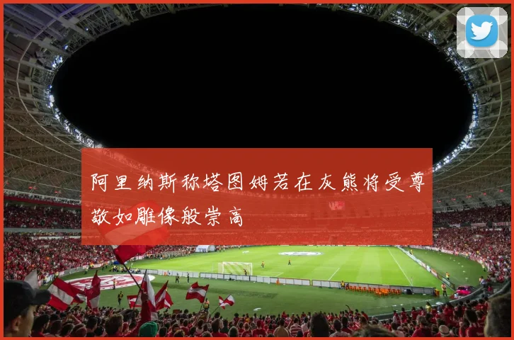 阿里纳斯称塔图姆若在灰熊将受尊敬如雕像般崇高