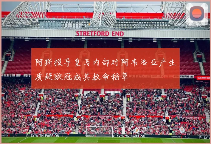 阿斯报导皇马内部对阿韦洛亚产生质疑欧冠成其救命稻草