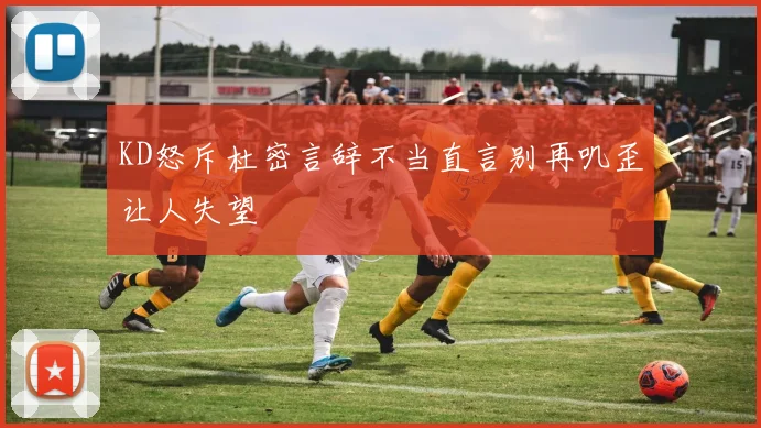 KD怒斥杜密言辞不当直言别再叽歪让人失望