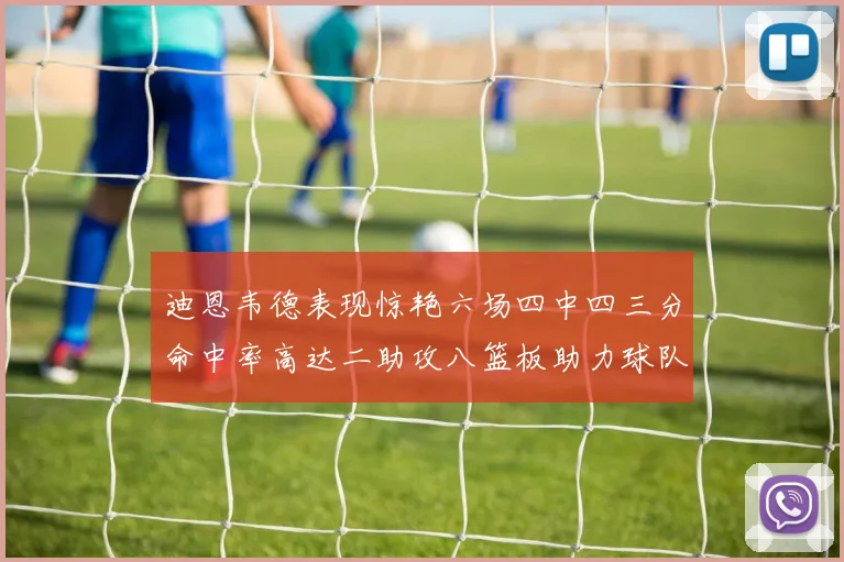 迪恩韦德表现惊艳六场四中四三分命中率高达二助攻八篮板助力球队胜利