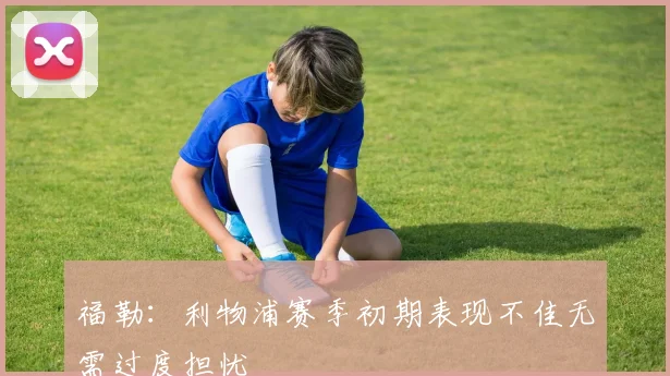 福勒：利物浦赛季初期表现不佳无需过度担忧