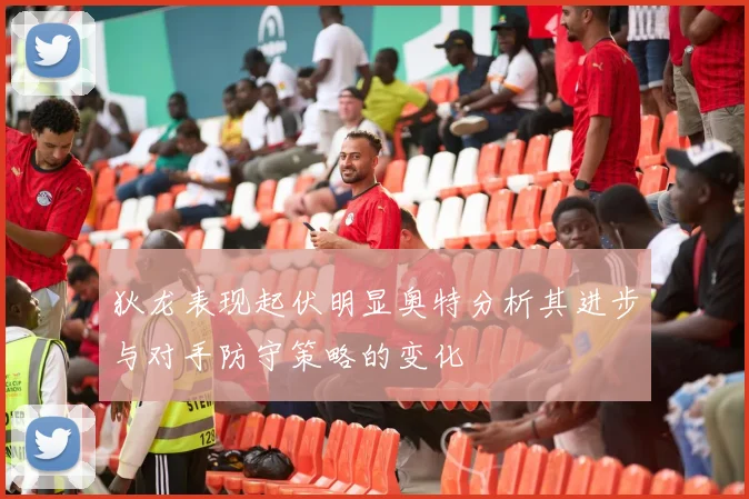狄龙表现起伏明显奥特分析其进步与对手防守策略的变化