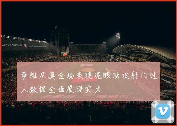 萨维尼奥全场表现亮眼助攻射门过人数据全面展现实力