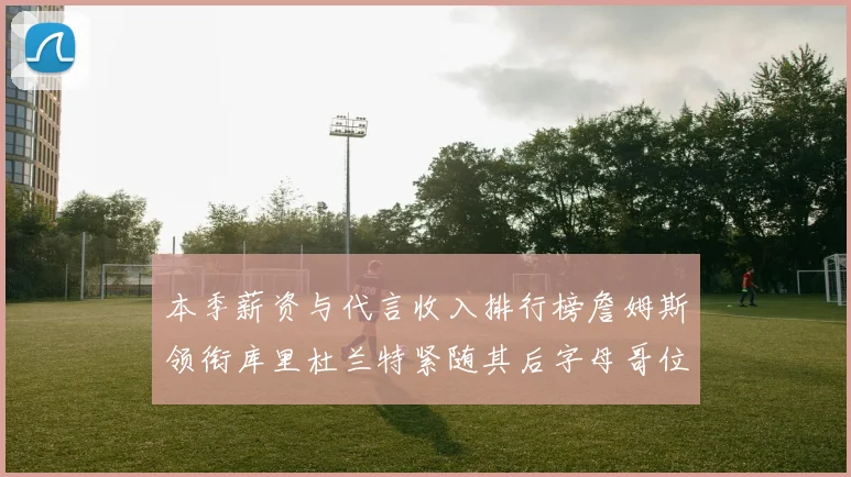 本季薪资与代言收入排行榜詹姆斯领衔库里杜兰特紧随其后字母哥位列第四