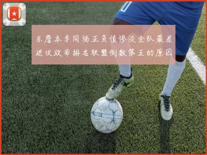 东詹本季同场正负值惨淡全队最差进攻效率排名联盟倒数第五的原因分析