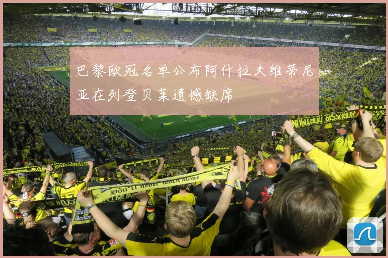 巴黎欧冠名单公布阿什拉夫维蒂尼亚在列登贝莱遗憾缺席