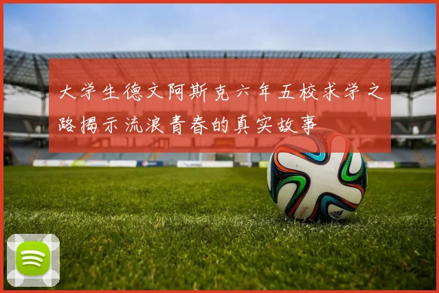 大学生德文阿斯克六年五校求学之路揭示流浪青春的真实故事