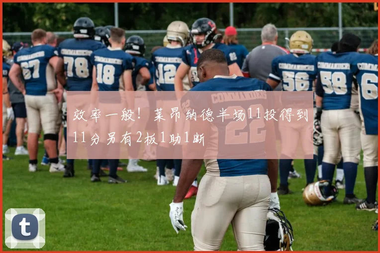 效率一般！莱昂纳德半场11投得到11分另有2板1助1断